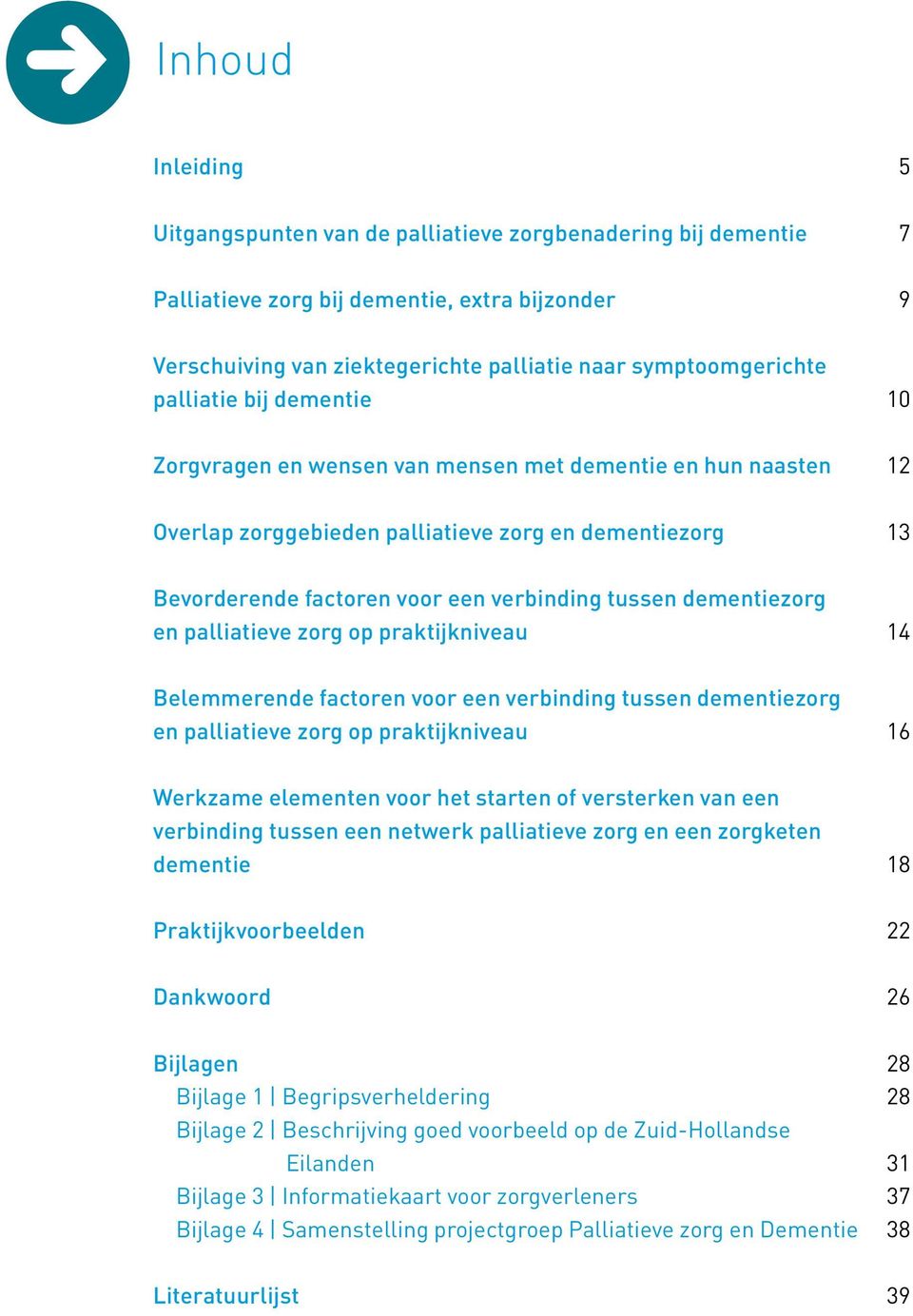 dementiezorg en palliatieve zorg op praktijkniveau 14 Belemmerende factoren voor een verbinding tussen dementiezorg en palliatieve zorg op praktijkniveau 16 Werkzame elementen voor het starten of