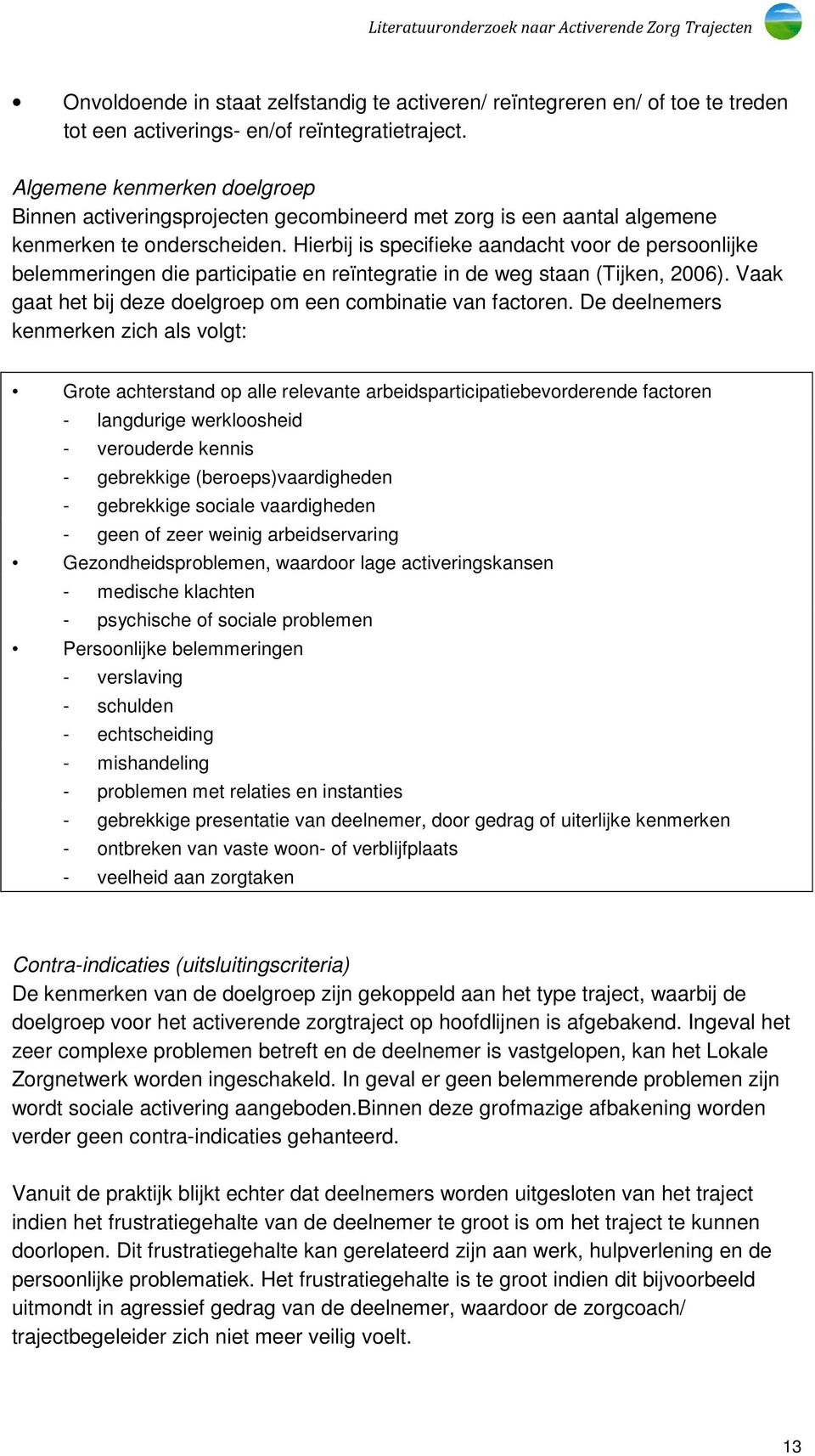 Hierbij is specifieke aandacht voor de persoonlijke belemmeringen die participatie en reïntegratie in de weg staan (Tijken, 2006). Vaak gaat het bij deze doelgroep om een combinatie van factoren.