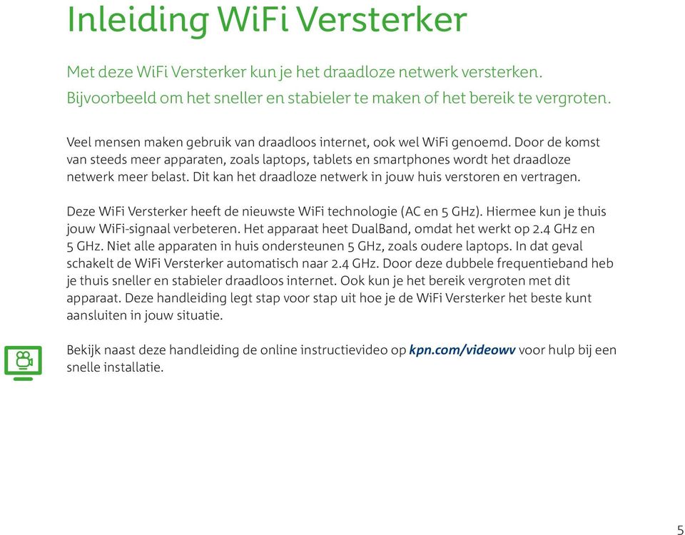 Dit kan het draadloze netwerk in jouw huis verstoren en vertragen. Deze WiFi Versterker heeft de nieuwste WiFi technologie (AC en 5 GHz). Hiermee kun je thuis jouw WiFi-signaal verbeteren.