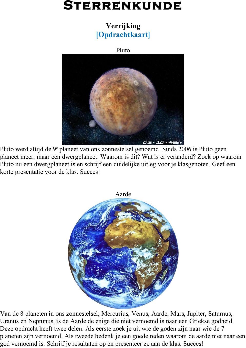 Aarde Van de 8 planeten in ons zonnestelsel; Mercurius, Venus, Aarde, Mars, Jupiter, Saturnus, Uranus en Neptunus, is de Aarde de enige die niet vernoemd is naar een Griekse godheid.