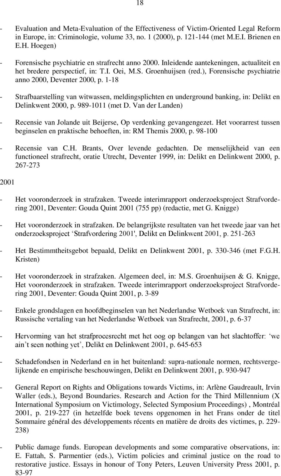 ), Forensische psychiatrie anno 2000, Deventer 2000, p. 1-18 - Strafbaarstelling van witwassen, meldingsplichten en underground banking, in: Delikt en Delinkwent 2000, p. 989-1011 (met D.