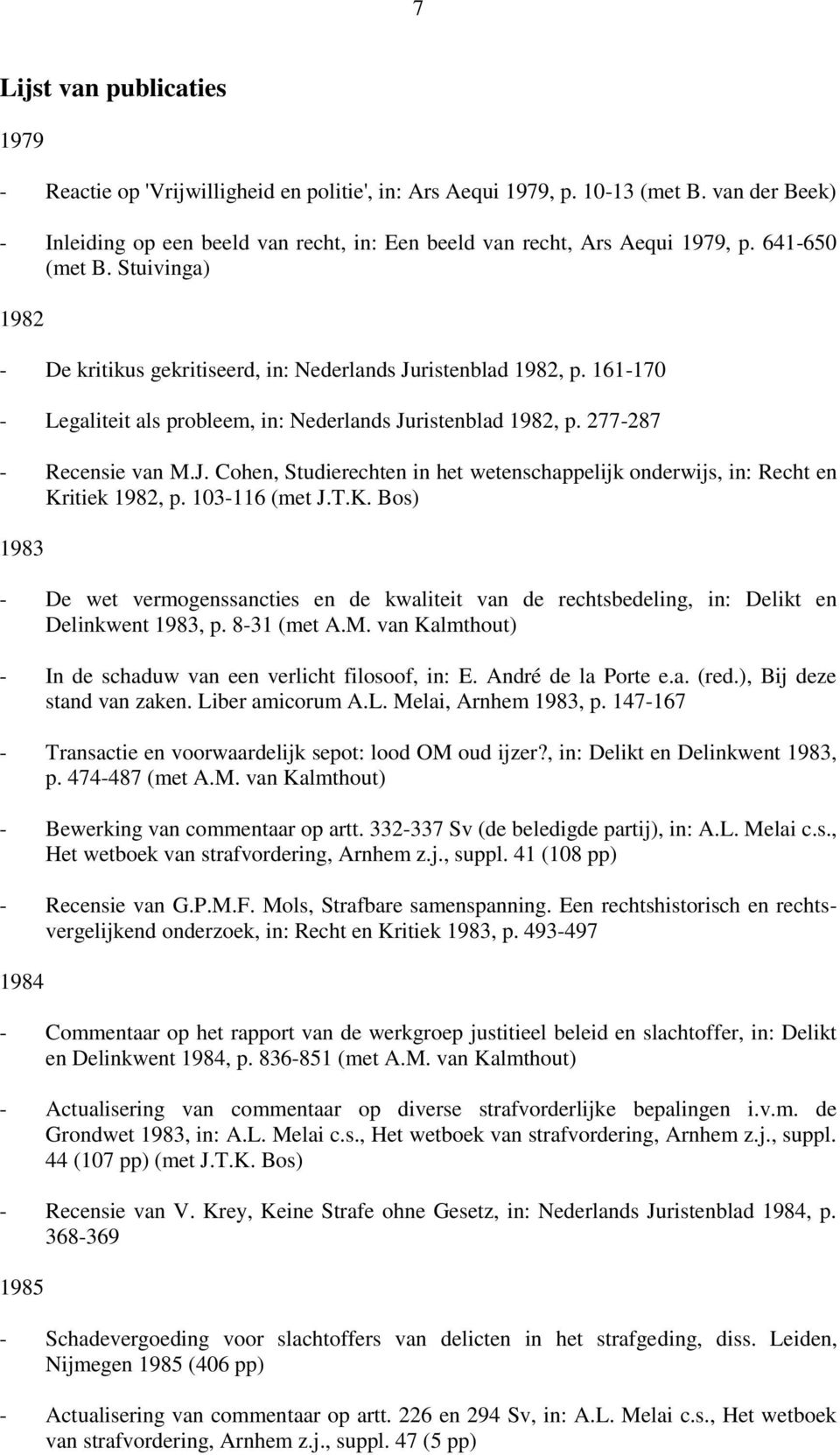 161-170 - Legaliteit als probleem, in: Nederlands Juristenblad 1982, p. 277-287 - Recensie van M.J. Cohen, Studierechten in het wetenschappelijk onderwijs, in: Recht en Kritiek 1982, p.