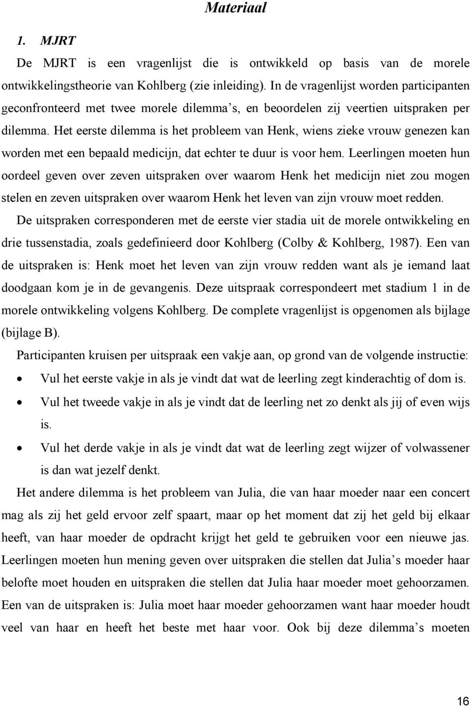 Het eerste dilemma is het probleem van Henk, wiens zieke vrouw genezen kan worden met een bepaald medicijn, dat echter te duur is voor hem.