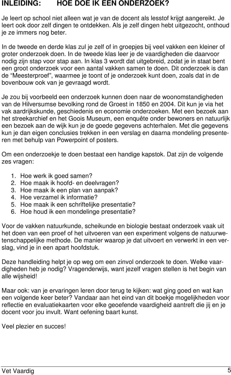 In de tweede klas leer je de vaardigheden die daarvoor nodig zijn stap voor stap aan. In klas 3 wordt dat uitgebreid, zodat je in staat bent een groot onderzoek voor een aantal vakken samen te doen.