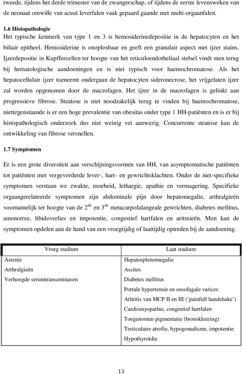 Ijzerdepositie in Kupffercellen ter hoogte van het reticuloendotheliaal stelsel vindt men terug bij hematologische aandoeningen en is niet typisch voor haemochromatose.