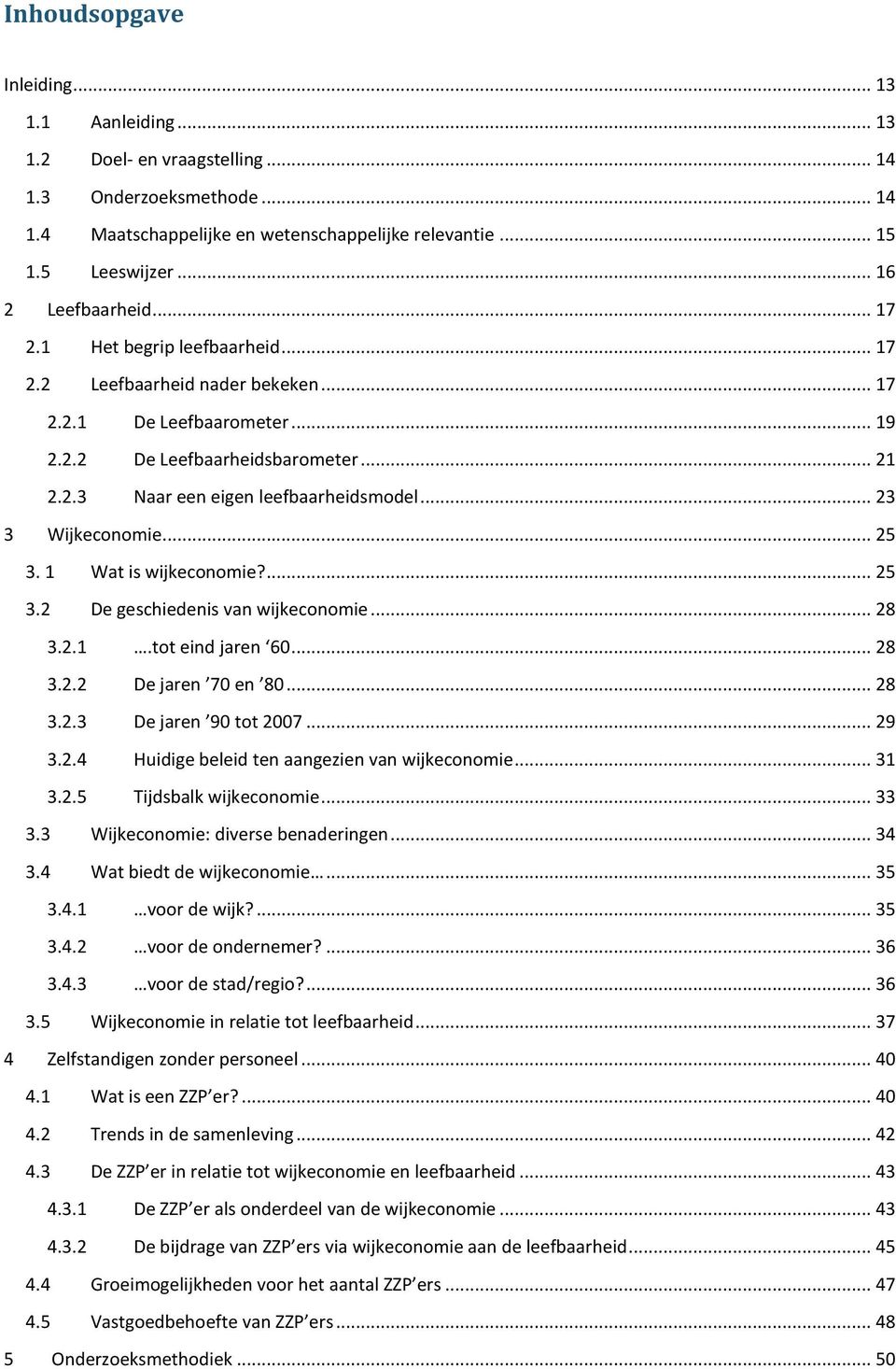 .. 23 3 Wijkeconomie... 25 3. 1 Wat is wijkeconomie?... 25 3.2 De geschiedenis van wijkeconomie... 28 3.2.1.tot eind jaren 60... 28 3.2.2 De jaren 70 en 80... 28 3.2.3 De jaren 90 tot 2007... 29 3.2.4 Huidige beleid ten aangezien van wijkeconomie.