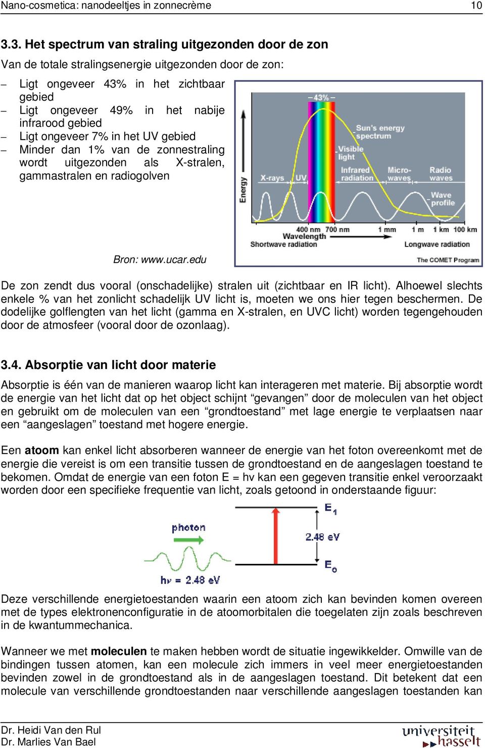 edu De zon zendt dus vooral (onschadelijke) stralen uit (zichtbaar en IR licht). Alhoewel slechts enkele % van het zonlicht schadelijk UV licht is, moeten we ons hier tegen beschermen.