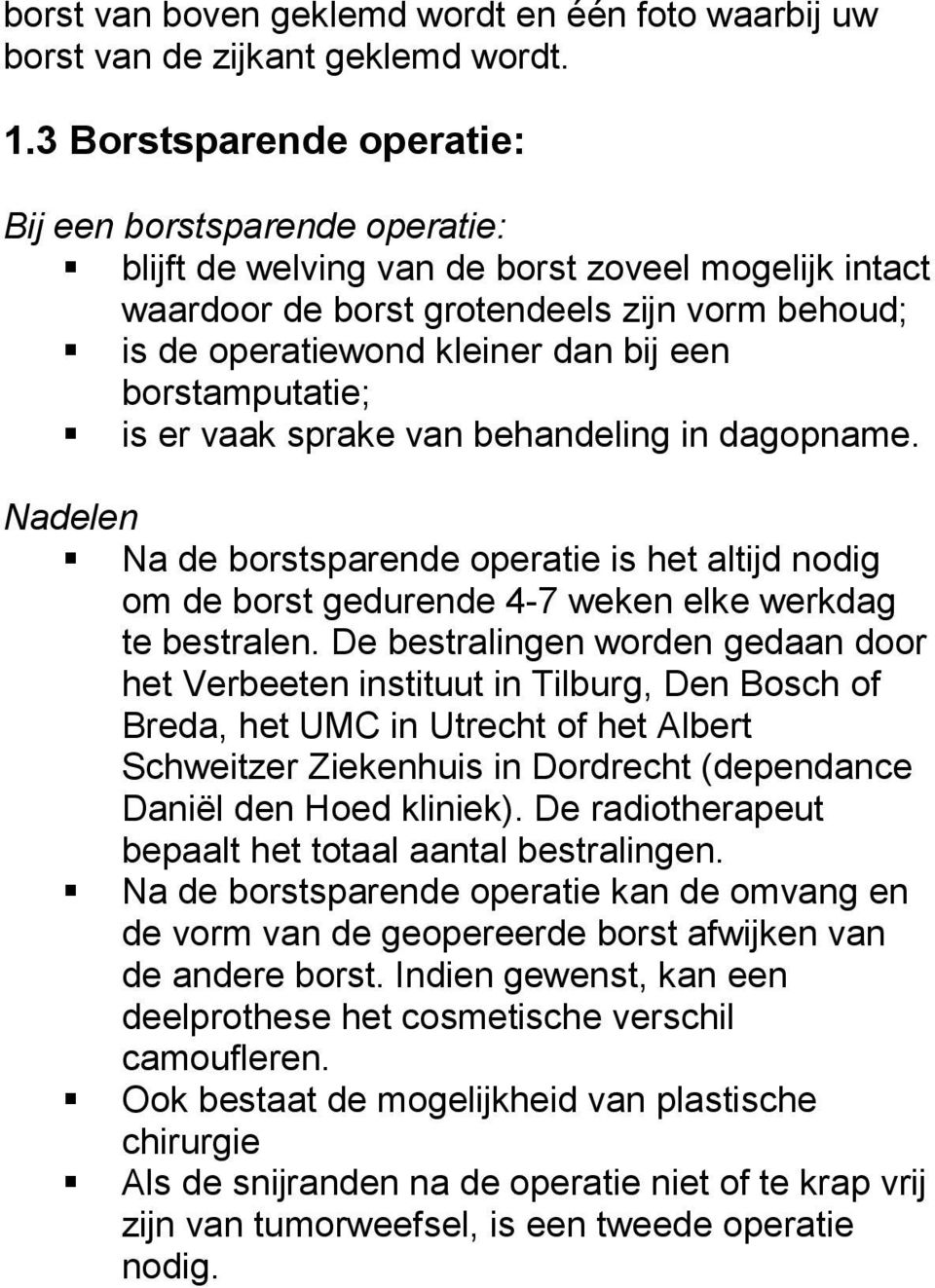 borstamputatie; is er vaak sprake van behandeling in dagopname. Nadelen Na de borstsparende operatie is het altijd nodig om de borst gedurende 4-7 weken elke werkdag te bestralen.