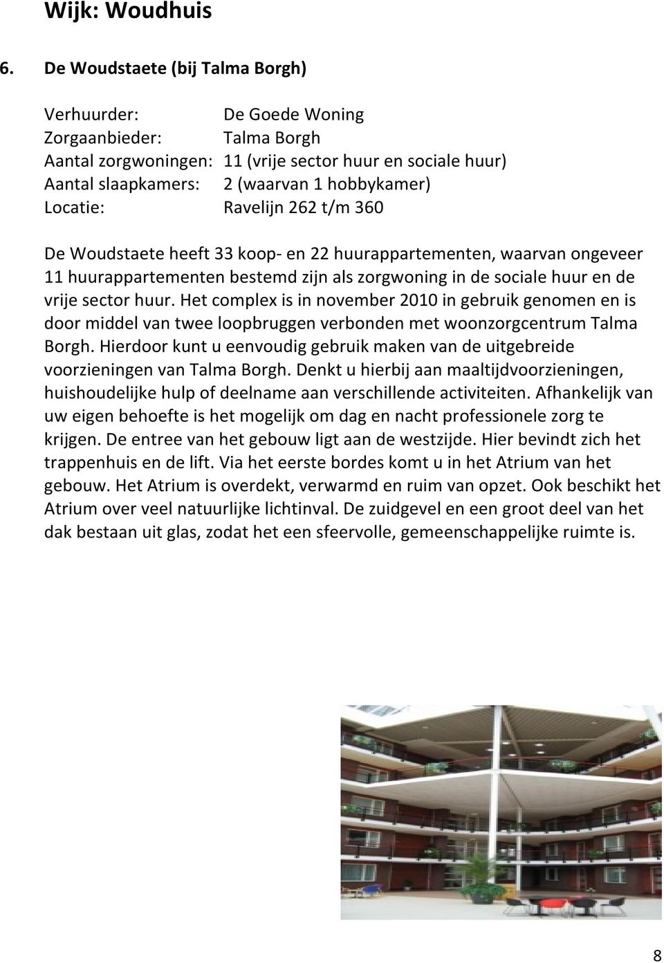 Locatie: Ravelijn 262 t/m 360 De Woudstaete heeft 33 koop- en 22 huurappartementen, waarvan ongeveer 11 huurappartementen bestemd zijn als zorgwoning in de sociale huur en de vrije sector huur.