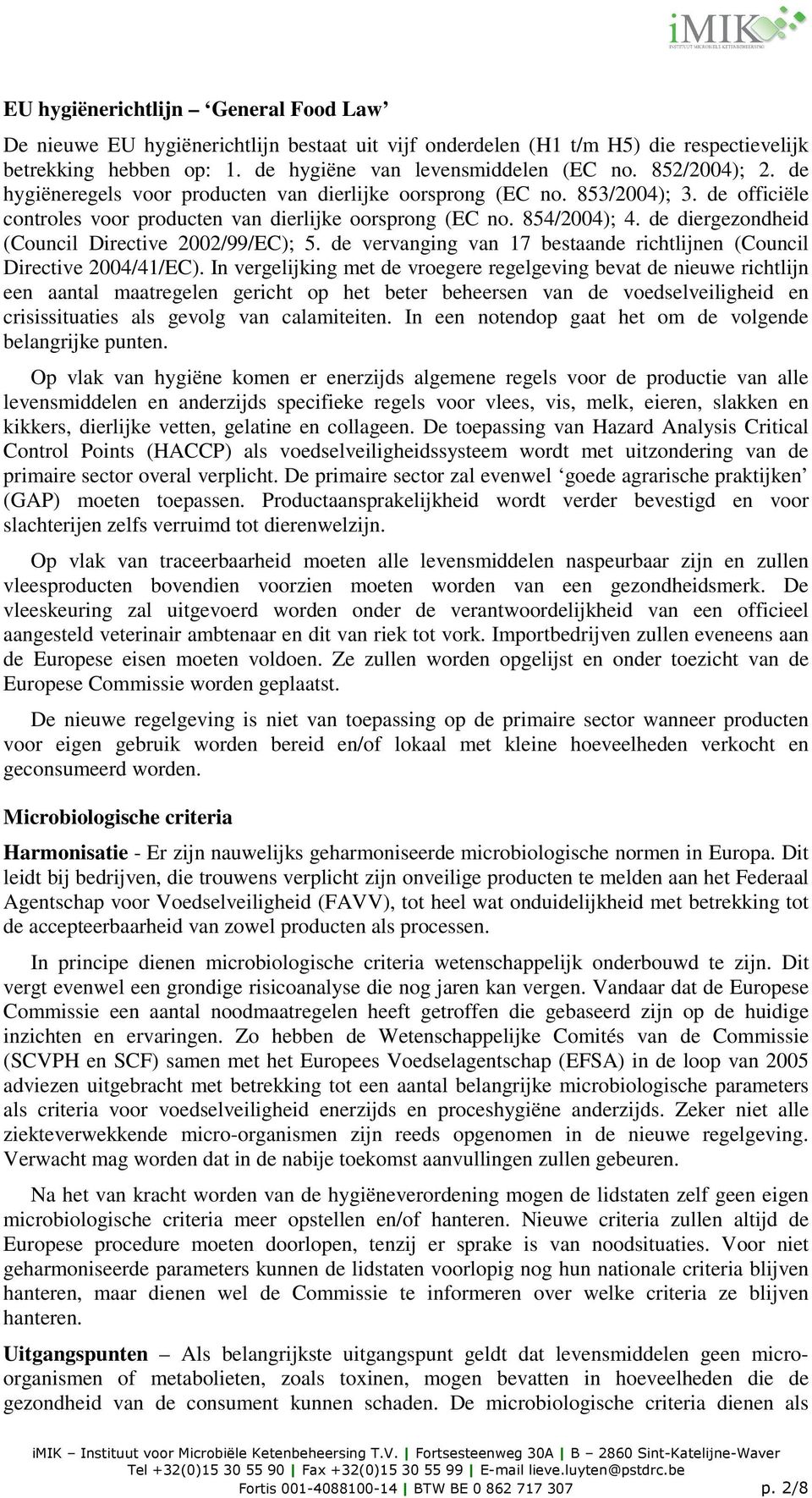 de diergezondheid (Council Directive 2002/99/EC); 5. de vervanging van 17 bestaande richtlijnen (Council Directive 2004/41/EC).