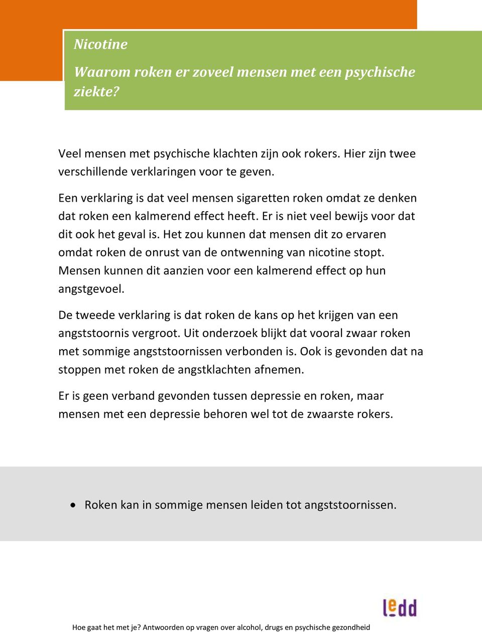 Het zou kunnen dat mensen dit zo ervaren omdat roken de onrust van de ontwenning van nicotine stopt. Mensen kunnen dit aanzien voor een kalmerend effect op hun angstgevoel.