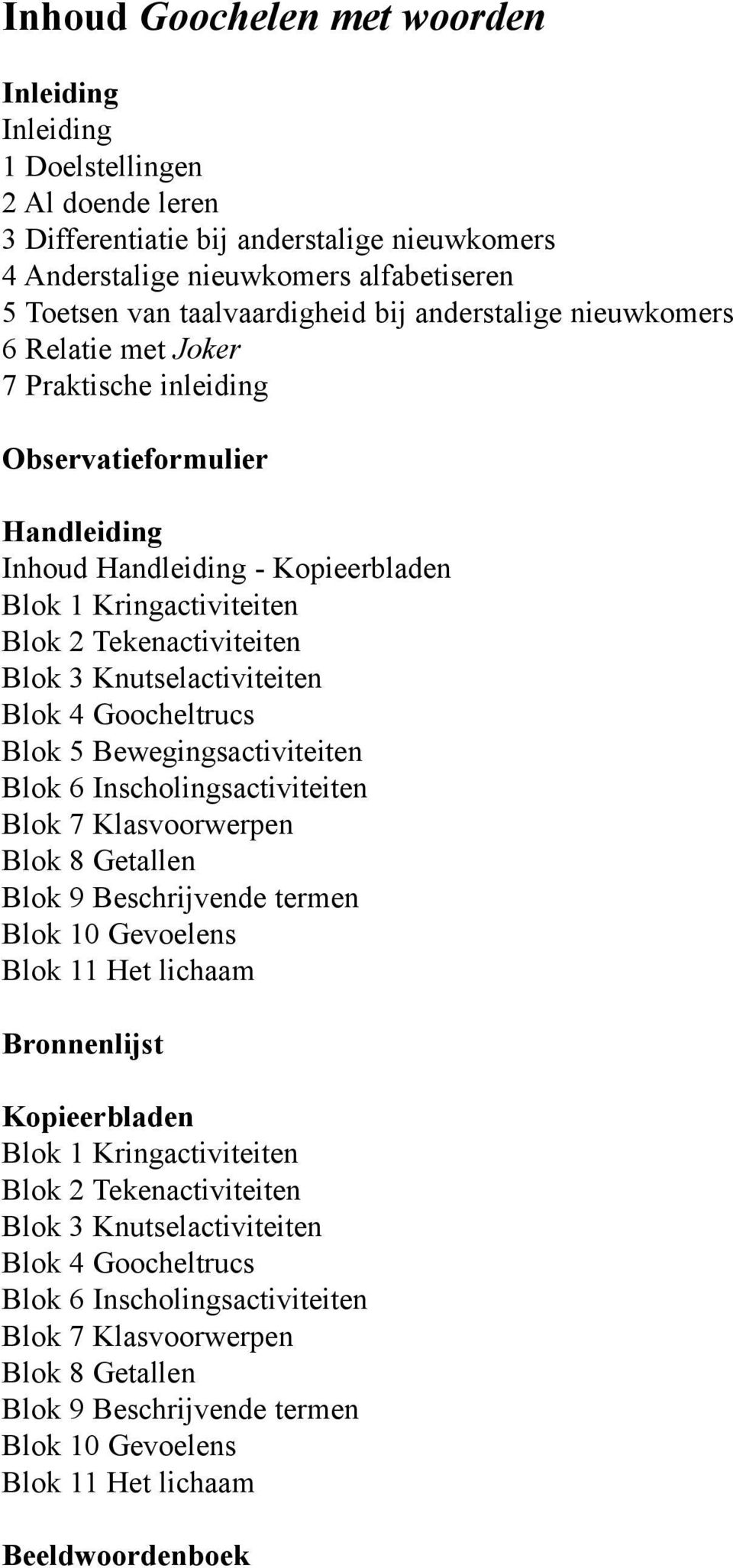 Tekenactiviteiten Blok 3 Knutselactiviteiten Blok 4 Goocheltrucs Blok 5 Bewegingsactiviteiten Blok 6 Inscholingsactiviteiten Blok 7 Klasvoorwerpen Blok 8 Getallen Blok 9 Beschrijvende termen Blok 10