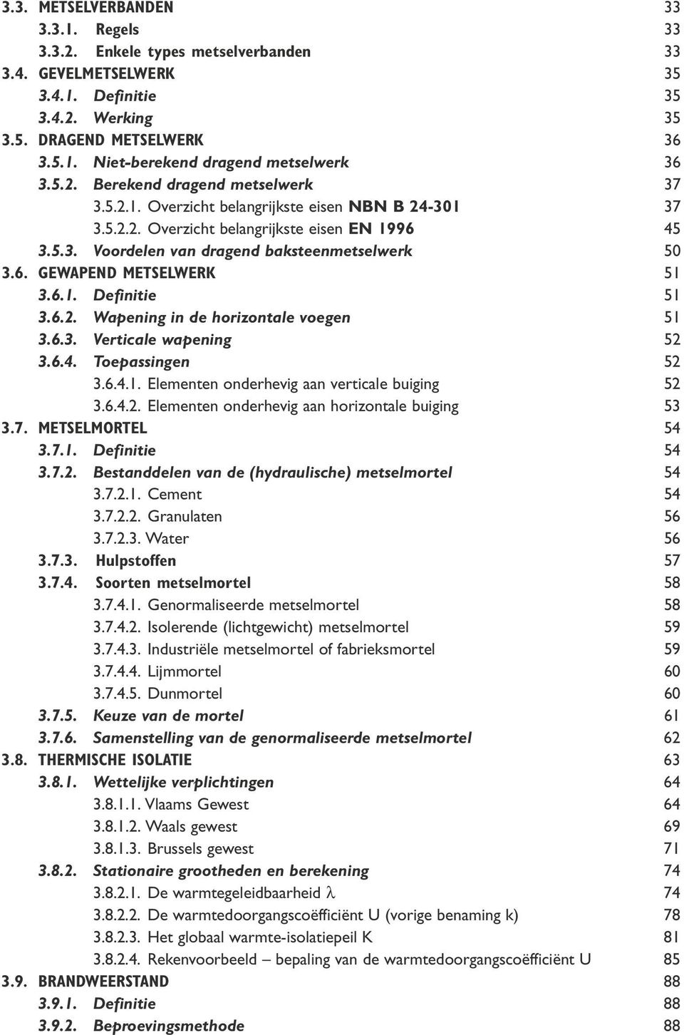 6.1. Definitie 51 3.6.2. Wapening in de horizontale voegen 51 3.6.3. Verticale wapening 52 3.6.4. Toepassingen 52 3.6.4.1. Elementen onderhevig aan verticale buiging 52 3.6.4.2. Elementen onderhevig aan horizontale buiging 53 3.