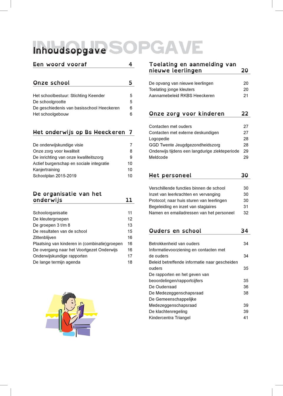 10 Kanjertraining 10 Schoolplan 2015-2019 10 De organisatie van het onderwijs 11 Schoolorganisatie 11 De kleutergroepen 12 De groepen 3 t/m 8 13 De resultaten van de school 15 Zittenblijven 16