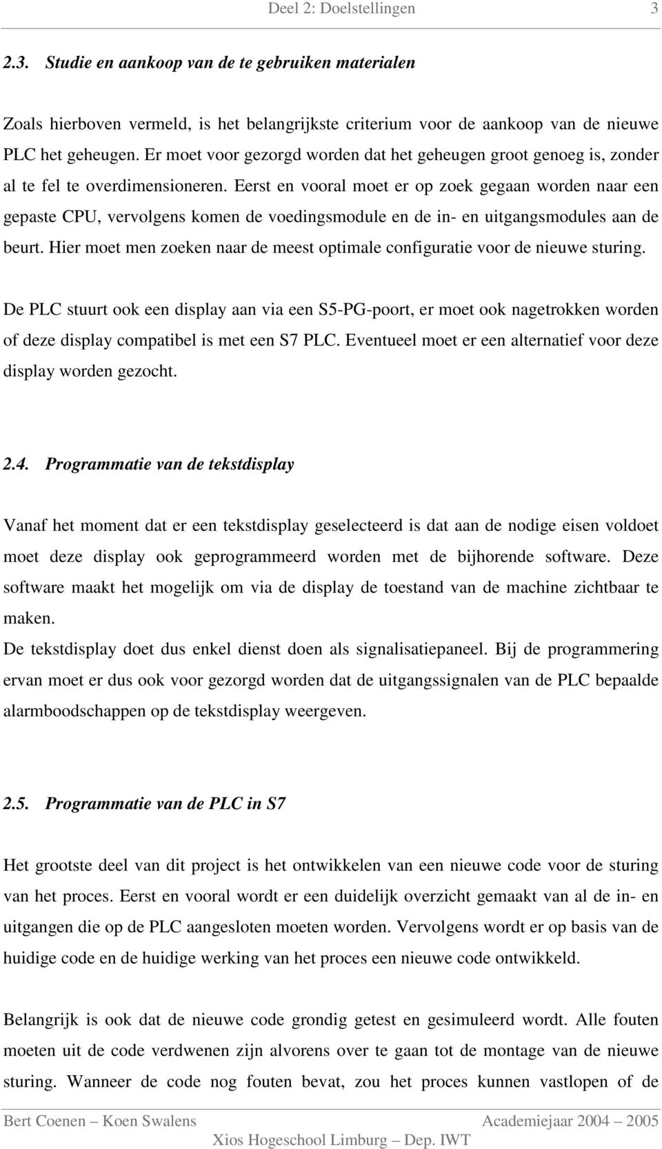 Eerst en vooral moet er op zoek gegaan worden naar een gepaste CPU, vervolgens komen de voedingsmodule en de in- en uitgangsmodules aan de beurt.