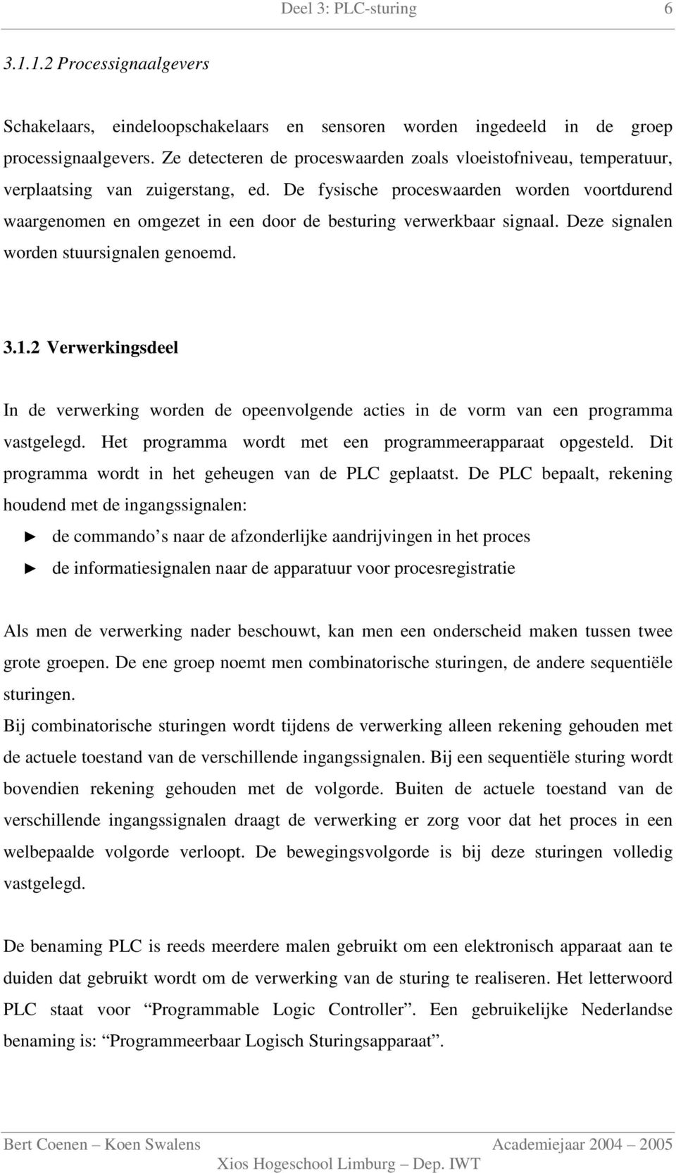 De fysische proceswaarden worden voortdurend waargenomen en omgezet in een door de besturing verwerkbaar signaal. Deze signalen worden stuursignalen genoemd. 3.1.