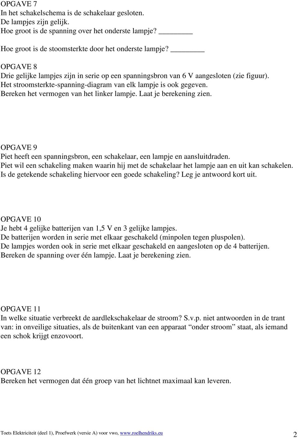 Bereken het vermogen van het linker lampje. Laat je berekening zien. OPGAVE 9 Piet heeft een spanningsbron, een schakelaar, een lampje en aansluitdraden.