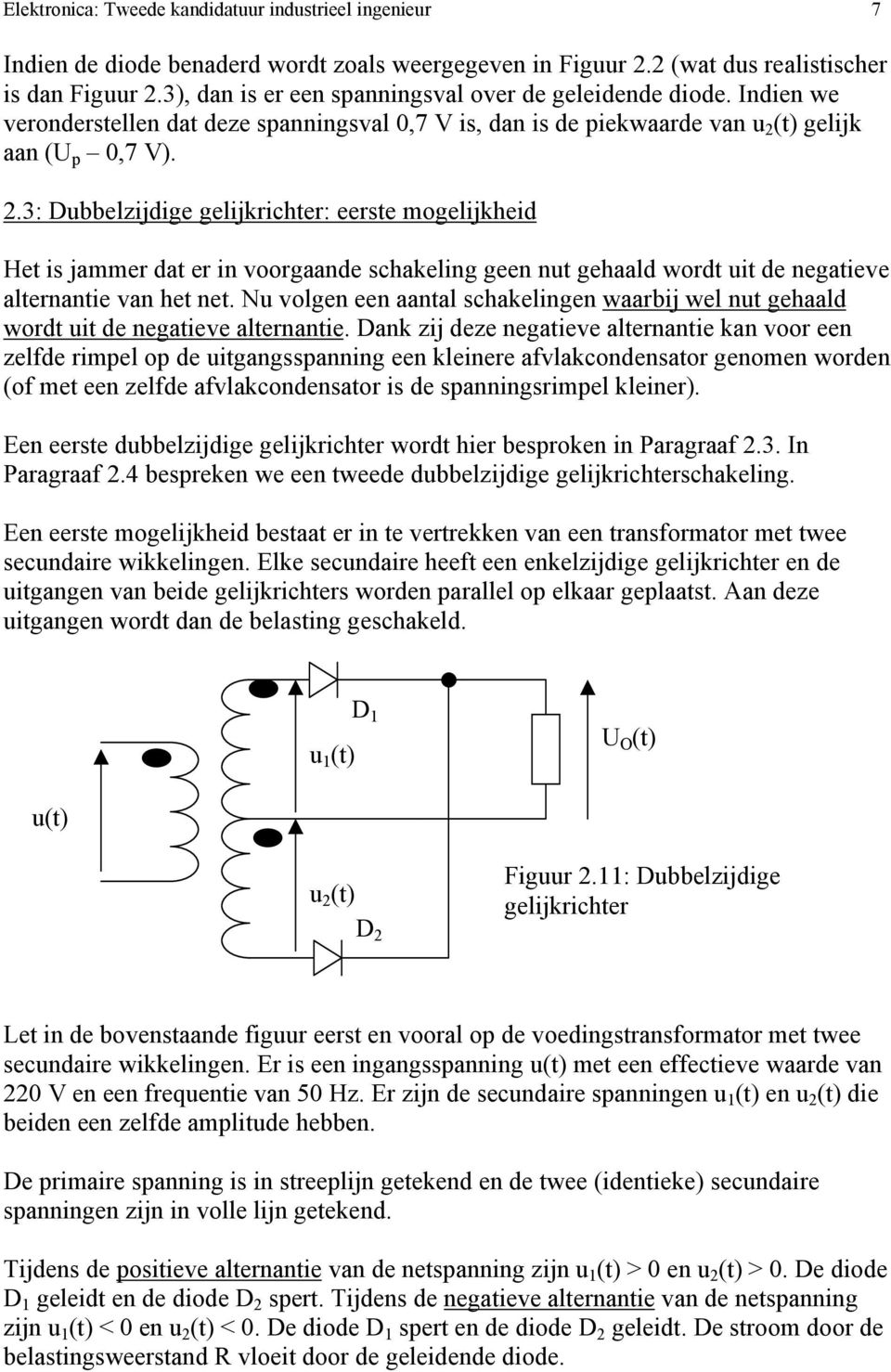 (t) gelijk aan (U p 0,7 V). 2.3: Dubbelzijdige gelijkrichter: eerste mogelijkheid Het is jammer dat er in voorgaande schakeling geen nut gehaald wordt uit de negatieve alternantie van het net.