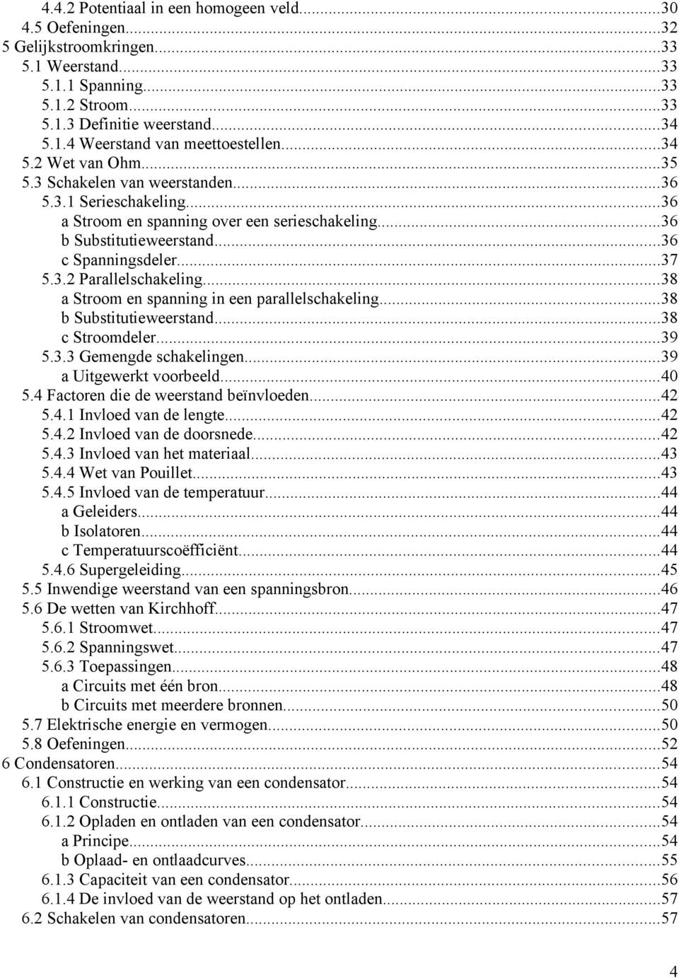 ..38 a Stroom en spanning in een parallelschakeling...38 b Substitutieweerstand...38 c Stroomdeler...39 5.3.3 Gemengde schakelingen...39 a Uitgewerkt voorbeeld...40 5.