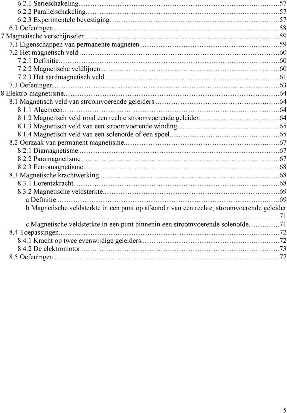 ..64 8.1.2 Magnetisch veld rond een rechte stroomvoerende geleider...64 8.1.3 Magnetisch veld van een stroomvoerende winding...65 8.1.4 Magnetisch veld van een solenoïde of een spoel...65 8.2 Oorzaak van permanent magnetisme.