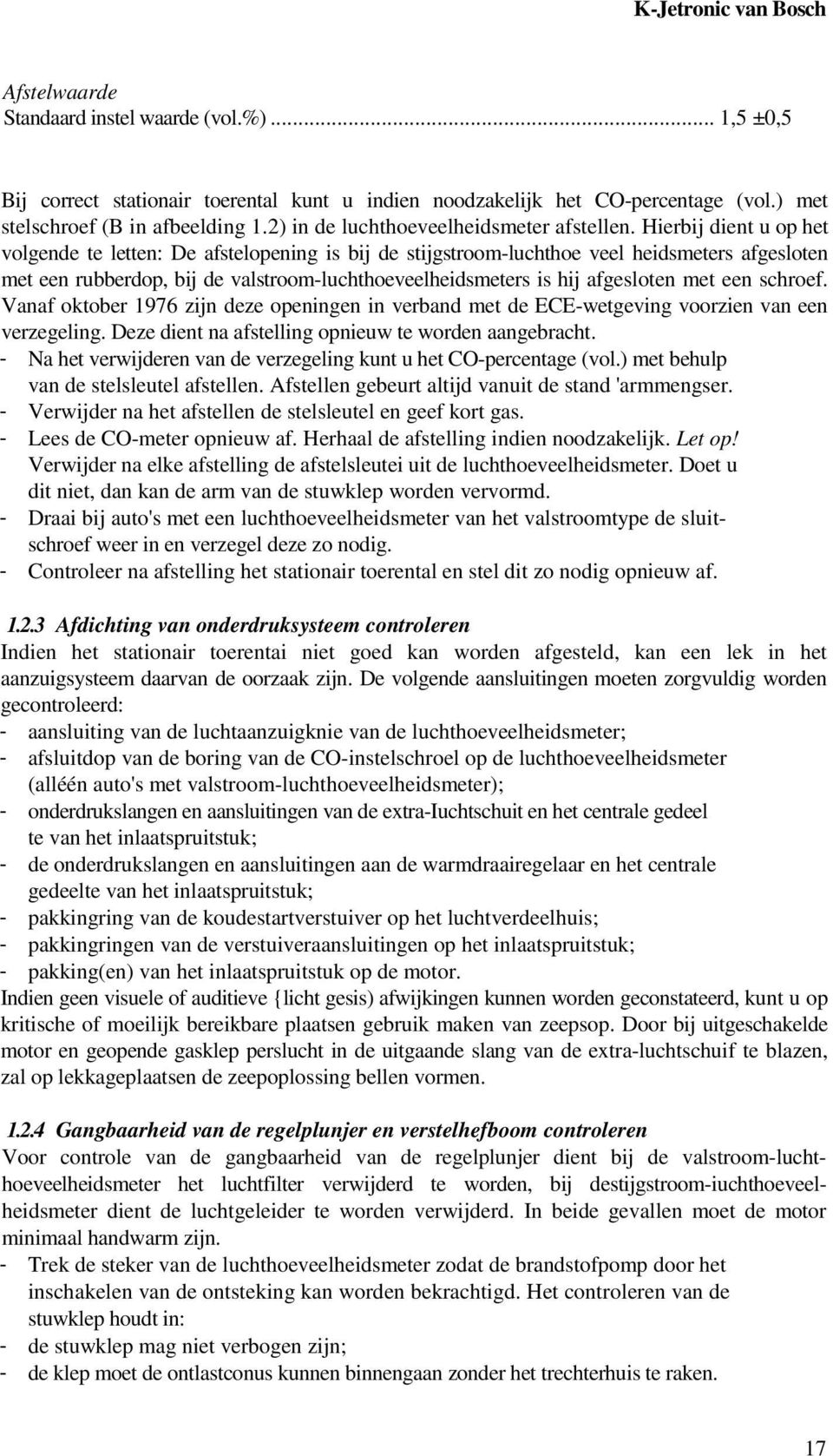 Hierbij dient u op het volgende te letten: De afstelopening is bij de stijgstroom-luchthoe veel heidsmeters afgesloten met een rubberdop, bij de valstroom-luchthoeveelheidsmeters is hij afgesloten