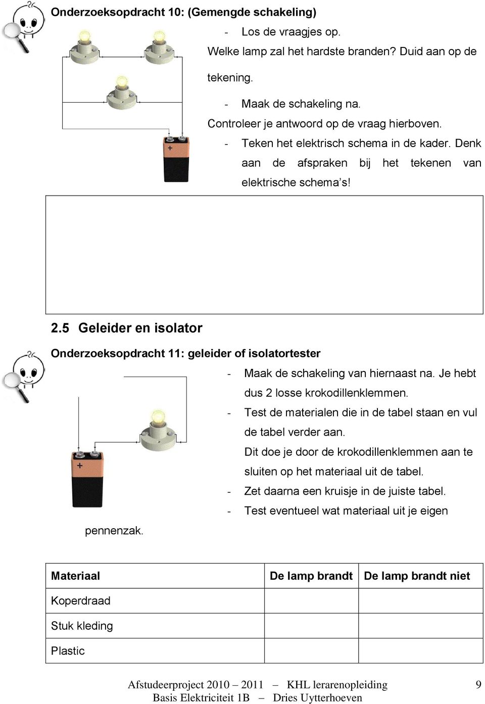 5 Geleider en isolator Onderzoeksopdracht 11: geleider of isolatortester - Maak de schakeling van hiernaast na. Je hebt dus 2 losse krokodillenklemmen.