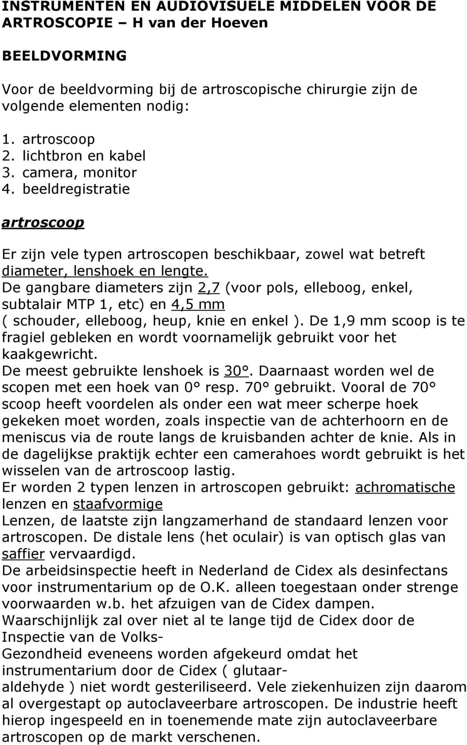 De gangbare diameters zijn 2,7 (voor pols, elleboog, enkel, subtalair MTP 1, etc) en 4,5 mm ( schouder, elleboog, heup, knie en enkel ).