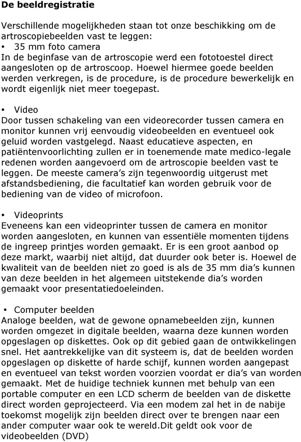 Video Door tussen schakeling van een videorecorder tussen camera en monitor kunnen vrij eenvoudig videobeelden en eventueel ook geluid worden vastgelegd.