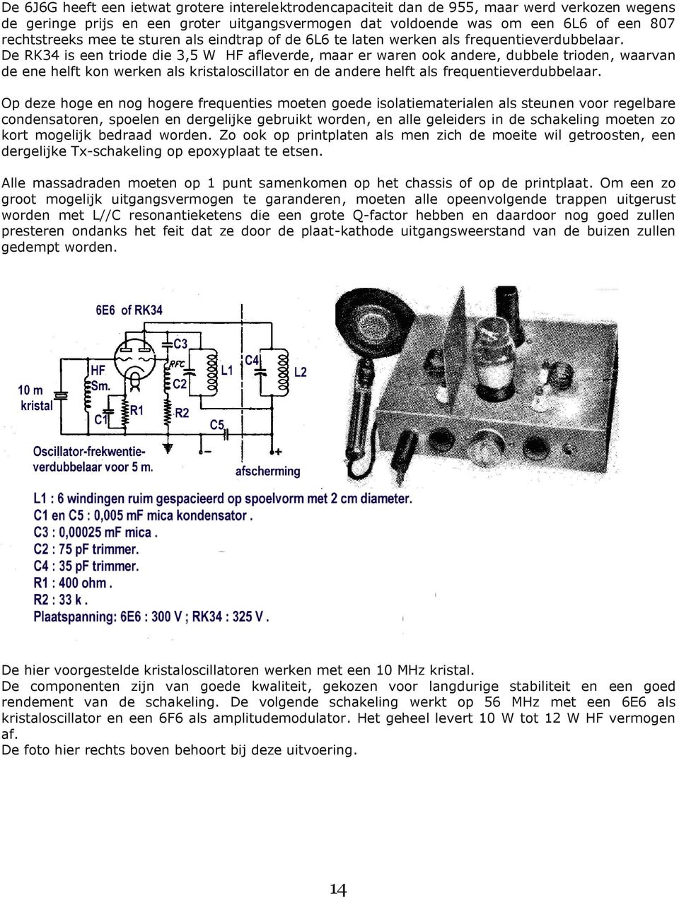 De RK34 is een triode die 3,5 W HF afleverde, maar er waren ook andere, dubbele trioden, waarvan de ene helft kon werken als kristaloscillator en de andere helft als frequentieverdubbelaar.