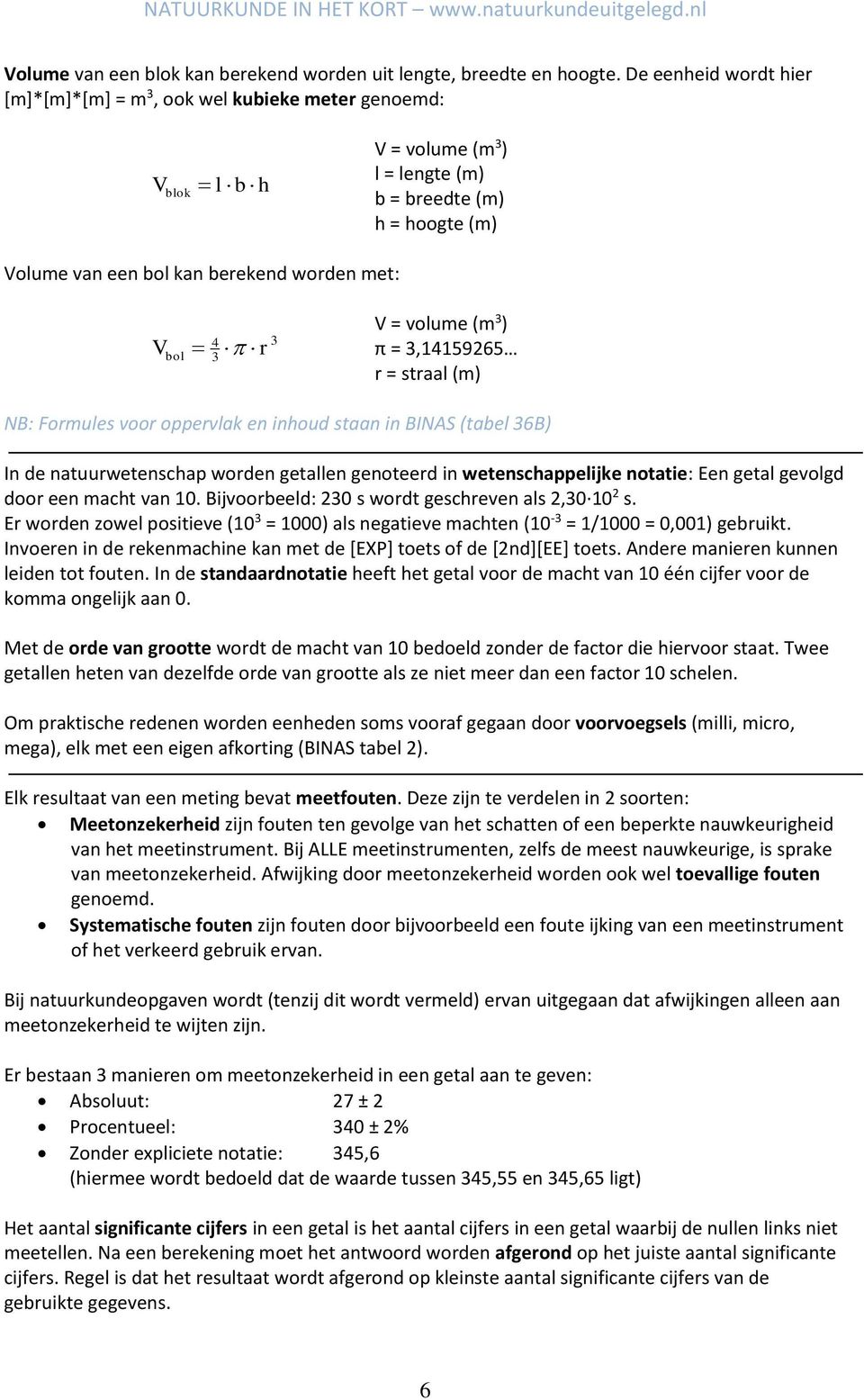 4 3 3 r V = volume (m 3 ) π = 3,1415965 r = straal (m) NB: Formules voor oppervlak en inhoud staan in BINAS (tabel 36B) In de natuurwetenschap worden getallen genoteerd in wetenschappelijke notatie: