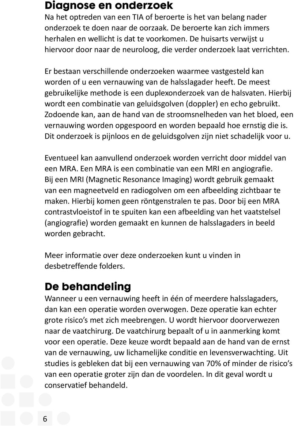 Er bestaan verschillende onderzoeken waarmee vastgesteld kan worden of u een vernauwing van de halsslagader heeft. De meest gebruikelijke methode is een duplexonderzoek van de halsvaten.