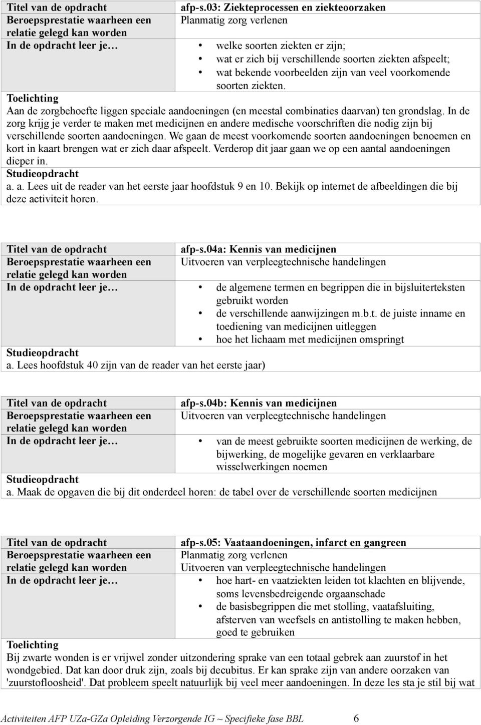 zijn van veel voorkomende soorten ziekten. Aan de zorgbehoefte liggen speciale aandoeningen (en meestal combinaties daarvan) ten grondslag.