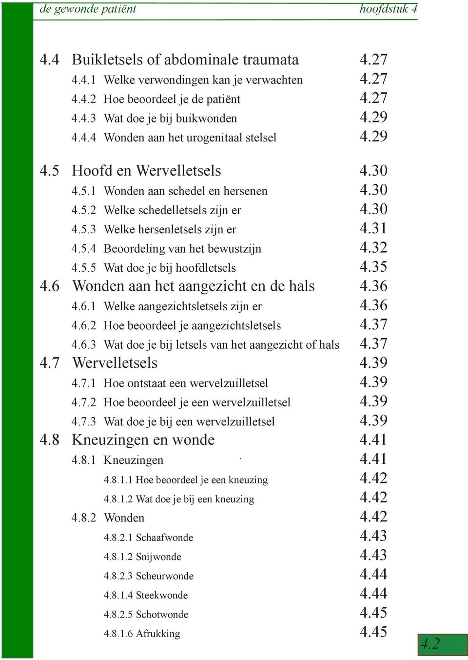 5.5 Wat doe je bij hoofdletsels 4.35 4.6 Wonden aan het aangezicht en de hals 4.36 4.6.1 Welke aangezichtsletsels zijn er 4.36 4.6.2 Hoe beoordeel je aangezichtsletsels 4.37 4.6.3 Wat doe je bij letsels van het aangezicht of hals 4.