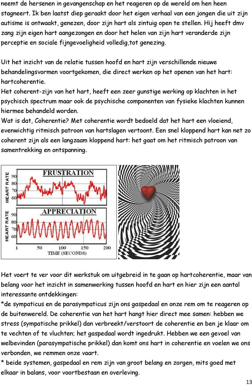 Hij heeft dmv zang zijn eigen hart aangezongen en door het helen van zijn hart veranderde zijn perceptie en sociale fijngevoeligheid volledig,tot genezing.