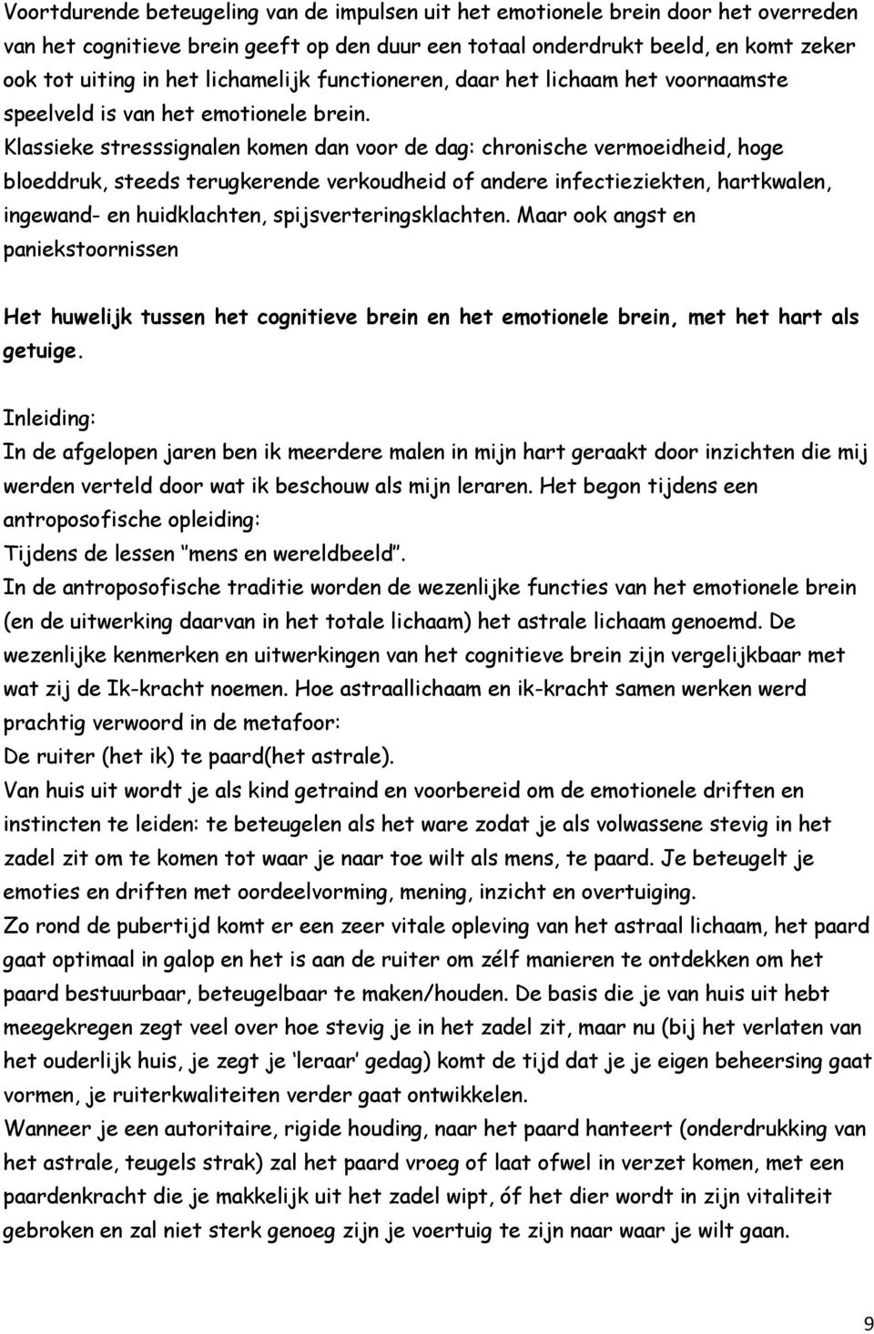 Klassieke stresssignalen komen dan voor de dag: chronische vermoeidheid, hoge bloeddruk, steeds terugkerende verkoudheid of andere infectieziekten, hartkwalen, ingewand- en huidklachten,