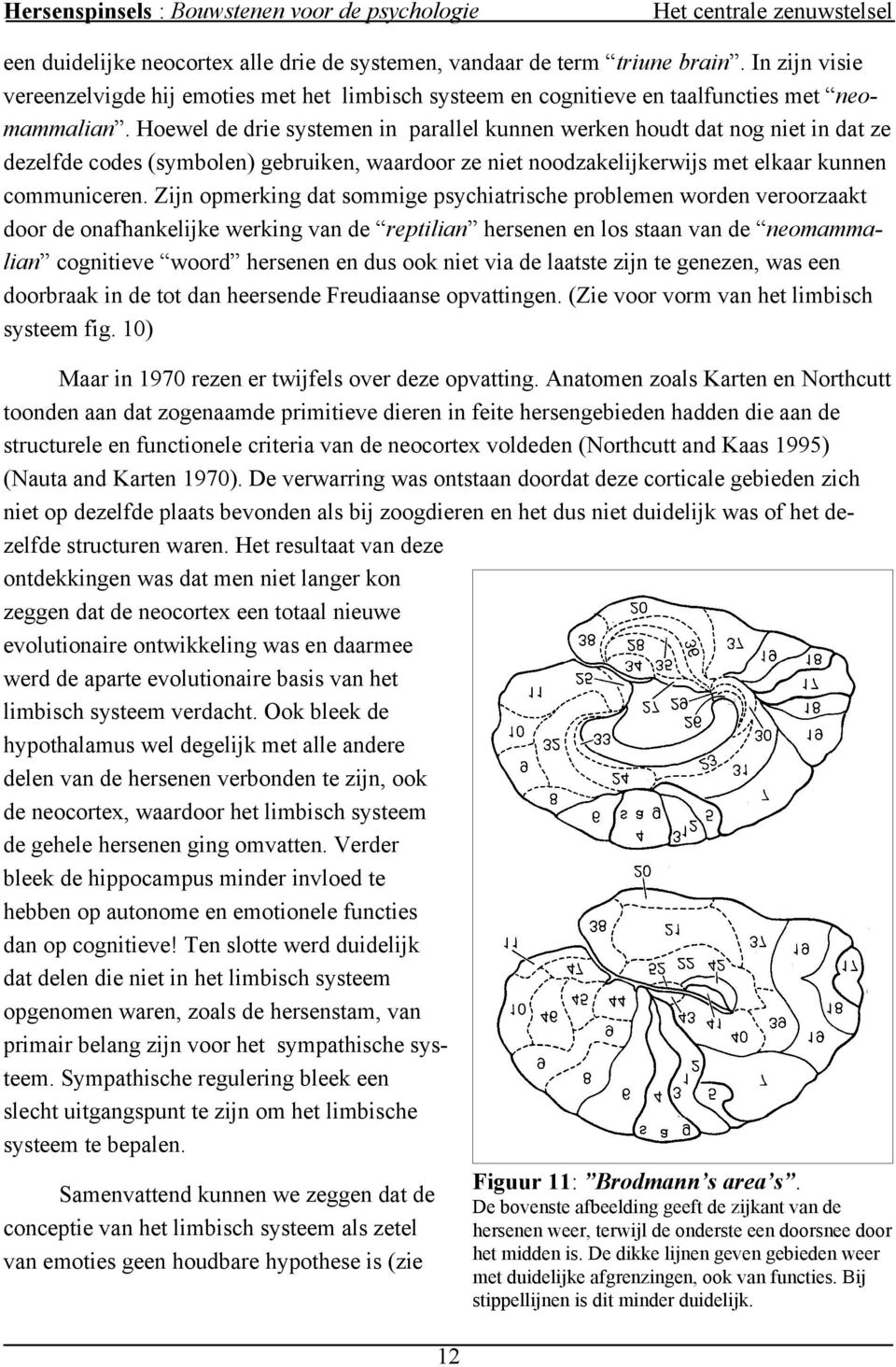 Zijn opmerking dat sommige psychiatrische problemen worden veroorzaakt door de onafhankelijke werking van de reptilian hersenen en los staan van de neomammalian cognitieve woord hersenen en dus ook