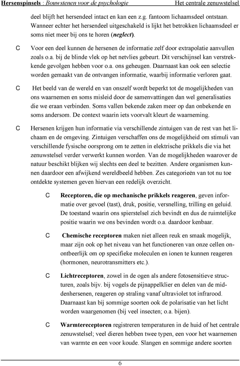 C Voor een deel kunnen de hersenen de informatie zelf door extrapolatie aanvullen zoals o.a. bij de blinde vlek op het netvlies gebeurt. Dit verschijnsel kan verstrekkende gevolgen hebben voor o.a. ons geheugen.