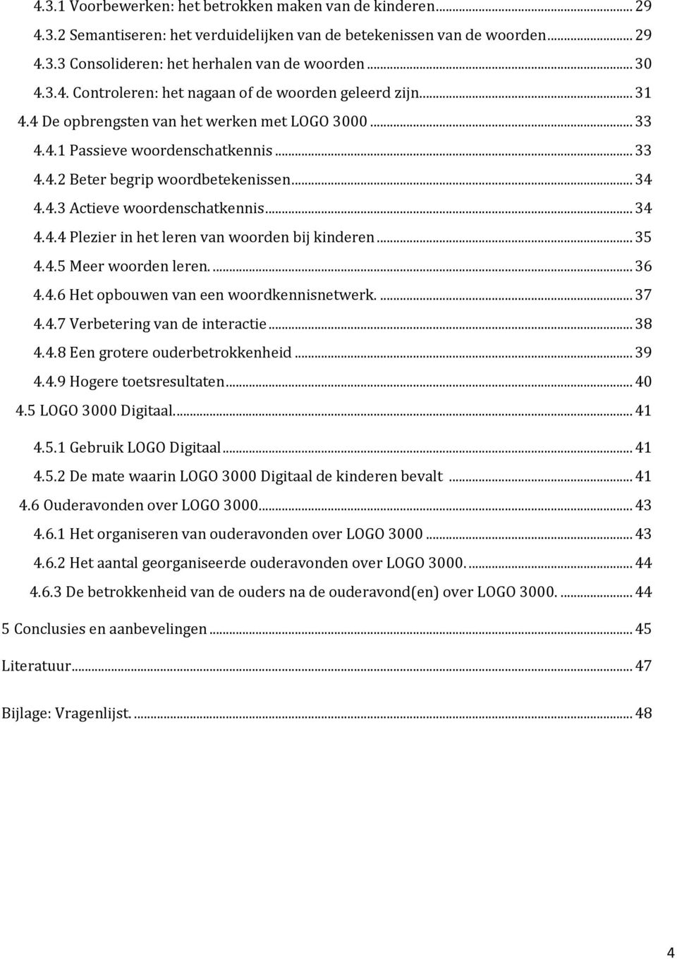 .. 35 4.4.5 Meer woorden leren.... 36 4.4.6 Het opbouwen van een woordkennisnetwerk.... 37 4.4.7 Verbetering van de interactie... 38 4.4.8 Een grotere ouderbetrokkenheid... 39 4.4.9 Hogere toetsresultaten.