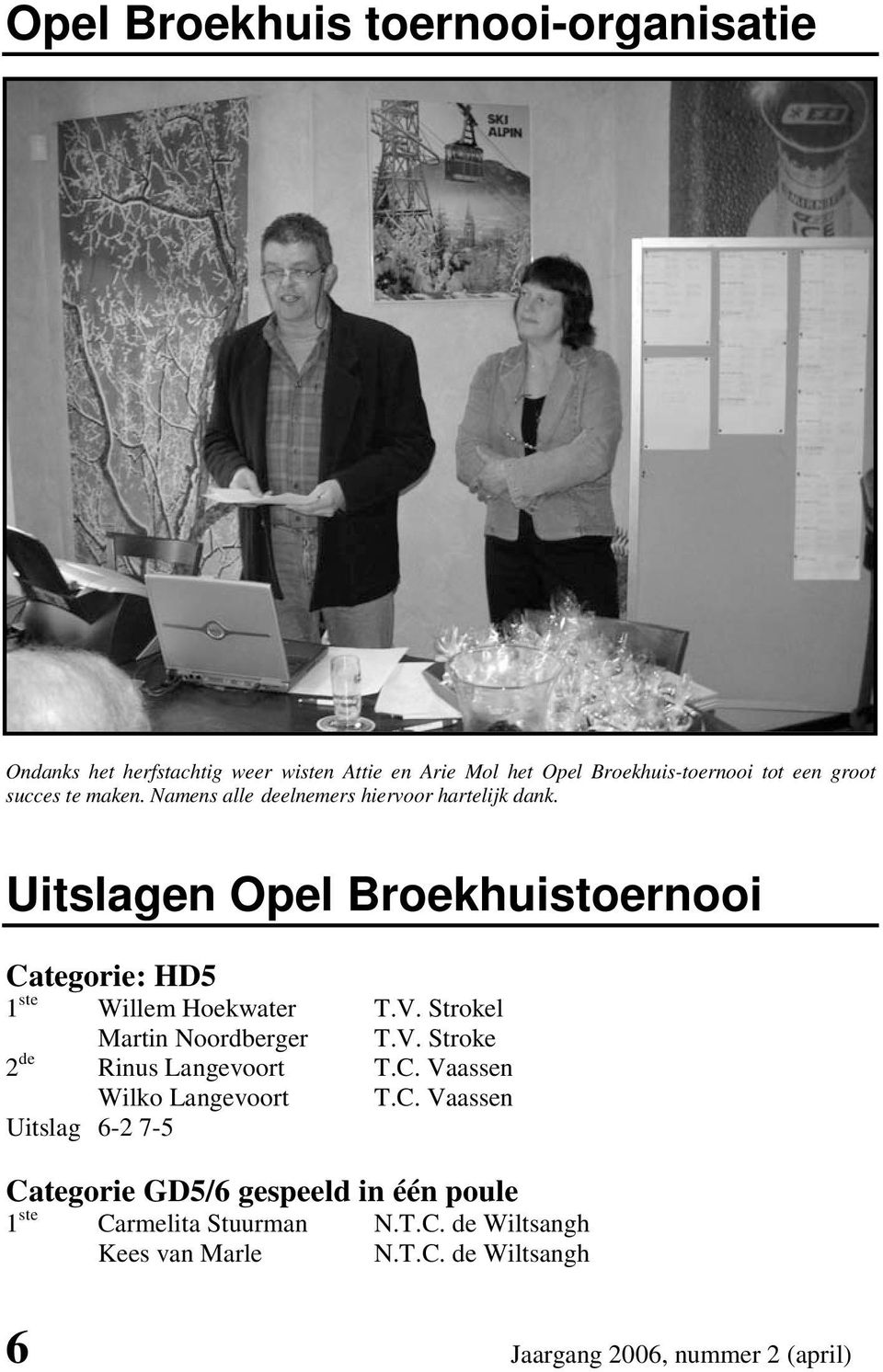 Uitslagen Opel Broekhuistoernooi Categorie: HD5 1 ste Willem Hoekwater T.V. Strokel Martin Noordberger T.V. Stroke 2 de Rinus Langevoort T.