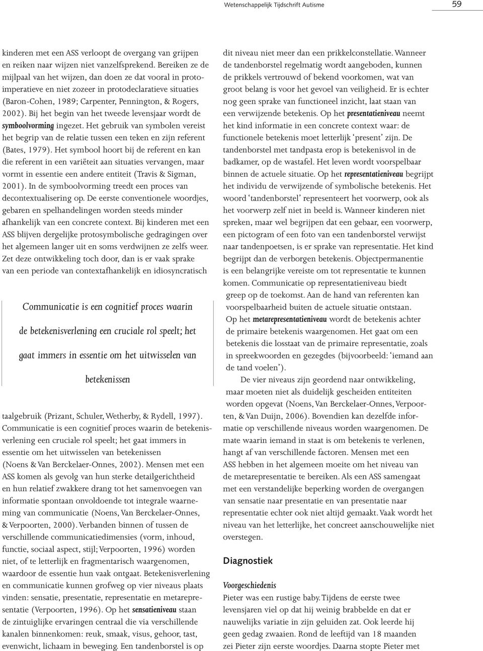 Bij het begin van het tweede levensjaar wordt de symboolvorming ingezet. Het gebruik van symbolen vereist het begrip van de relatie tussen een teken en zijn referent (Bates, 1979).