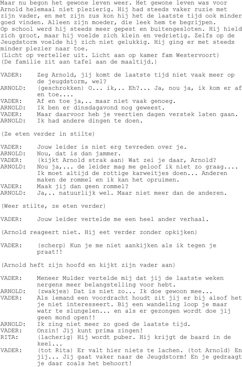 Op school werd hij steeds meer gepest en buitengesloten. Hij hield zich groot, maar hij voelde zich klein en vedrietig. Zelfs op de Jeugdstorm voelde hij zich niet gelukkig.