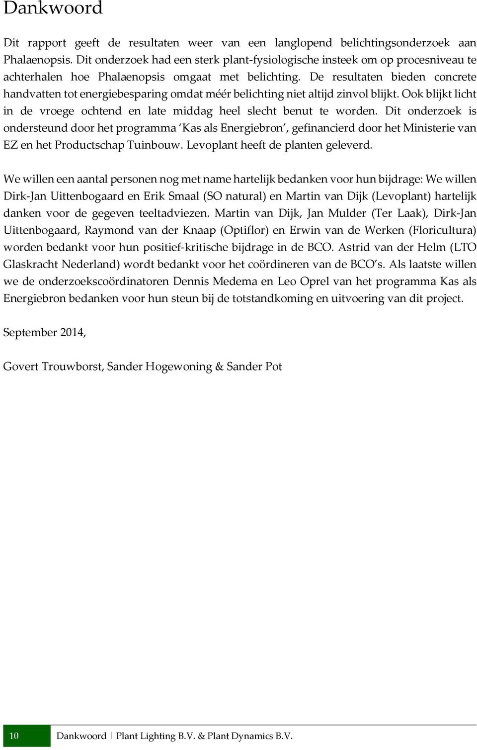 De resultaten bieden concrete handvatten tot energiebesparing omdat méér belichting niet altijd zinvol blijkt. Ook blijkt licht in de vroege ochtend en late middag heel slecht benut te worden.