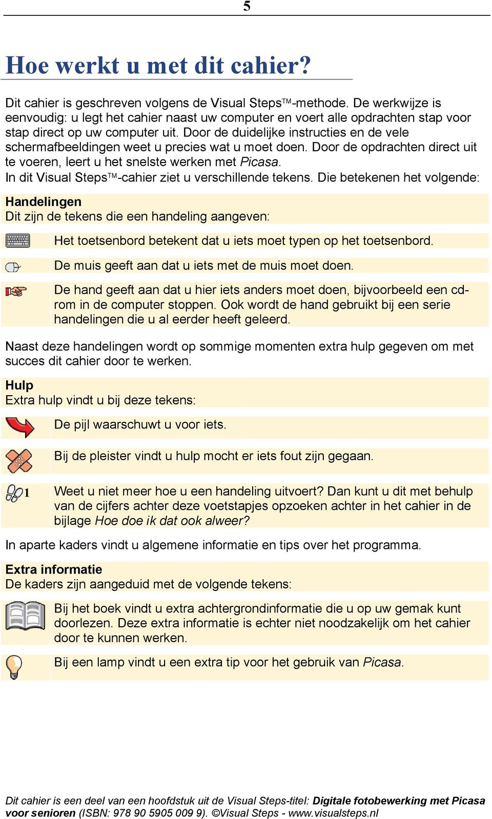 Door de duidelijke instructies en de vele schermafbeeldingen weet u precies wat u moet doen. Door de opdrachten direct uit te voeren, leert u het snelste werken met Picasa.