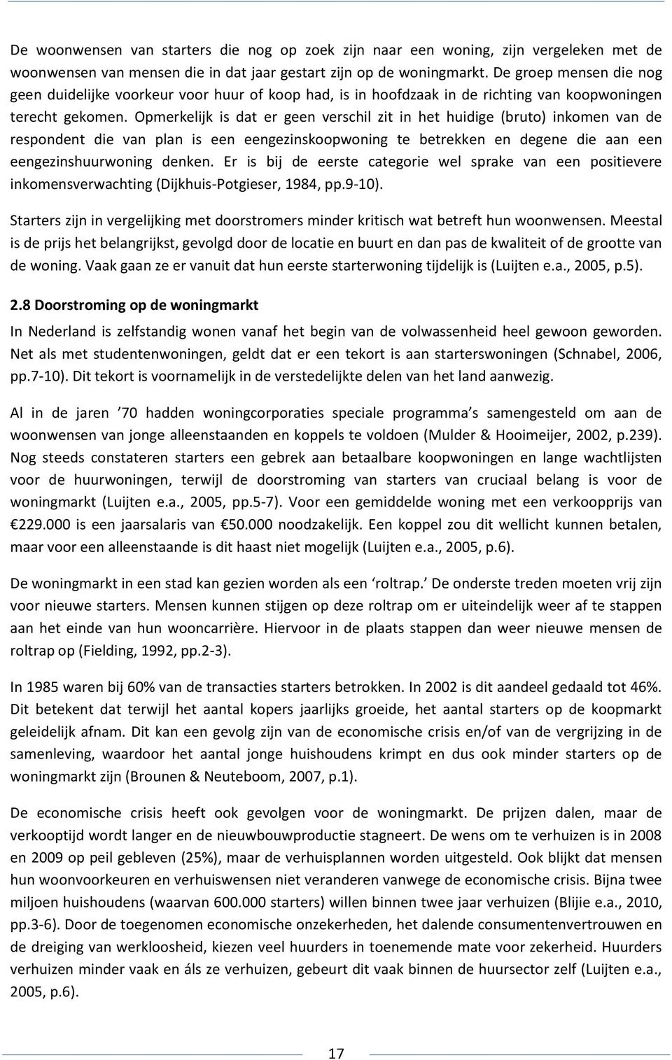 Opmerkelijk is dat er geen verschil zit in het huidige (bruto) inkomen van de respondent die van plan is een eengezinskoopwoning te betrekken en degene die aan een eengezinshuurwoning denken.