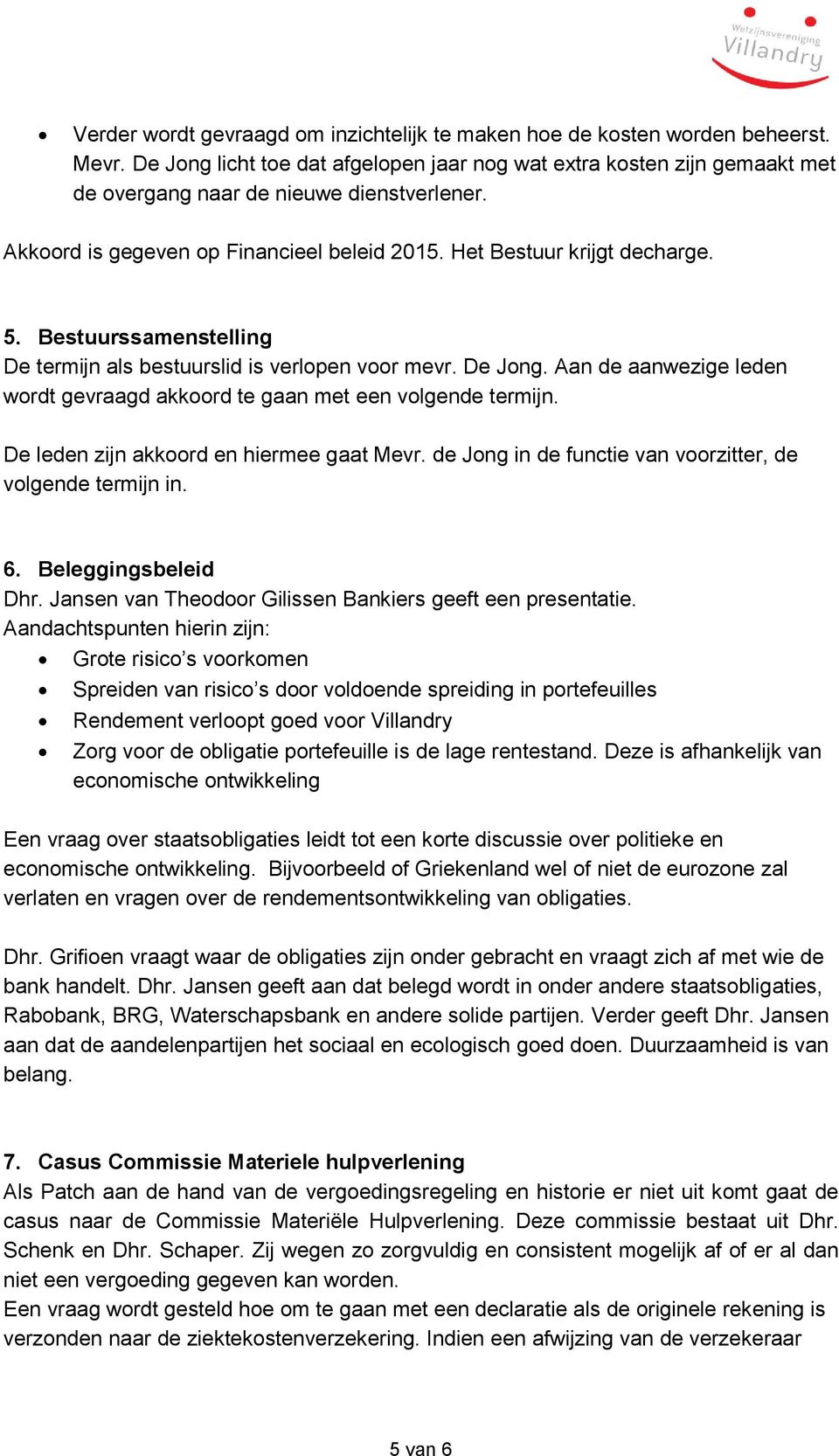 Bestuurssamenstelling De termijn als bestuurslid is verlopen voor mevr. De Jong. Aan de aanwezige leden wordt gevraagd akkoord te gaan met een volgende termijn.