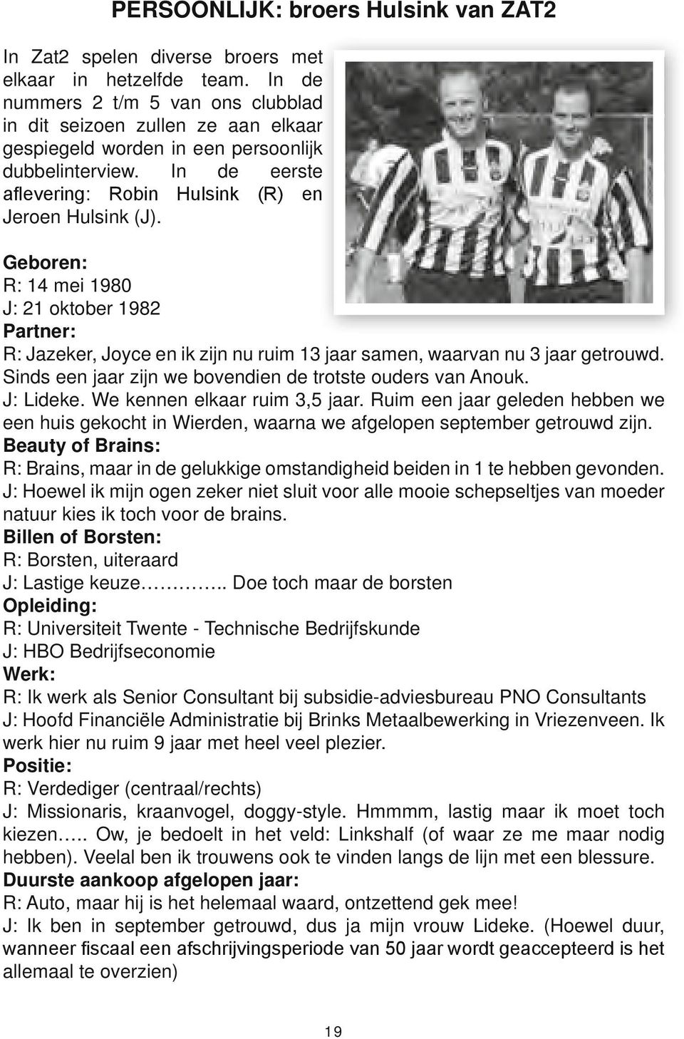 Geboren: R: 14 mei 1980 J: 21 oktober 1982 Partner: R: Jazeker, Joyce en ik zijn nu ruim 13 jaar samen, waarvan nu 3 jaar getrouwd. Sinds een jaar zijn we bovendien de trotste ouders van Anouk.