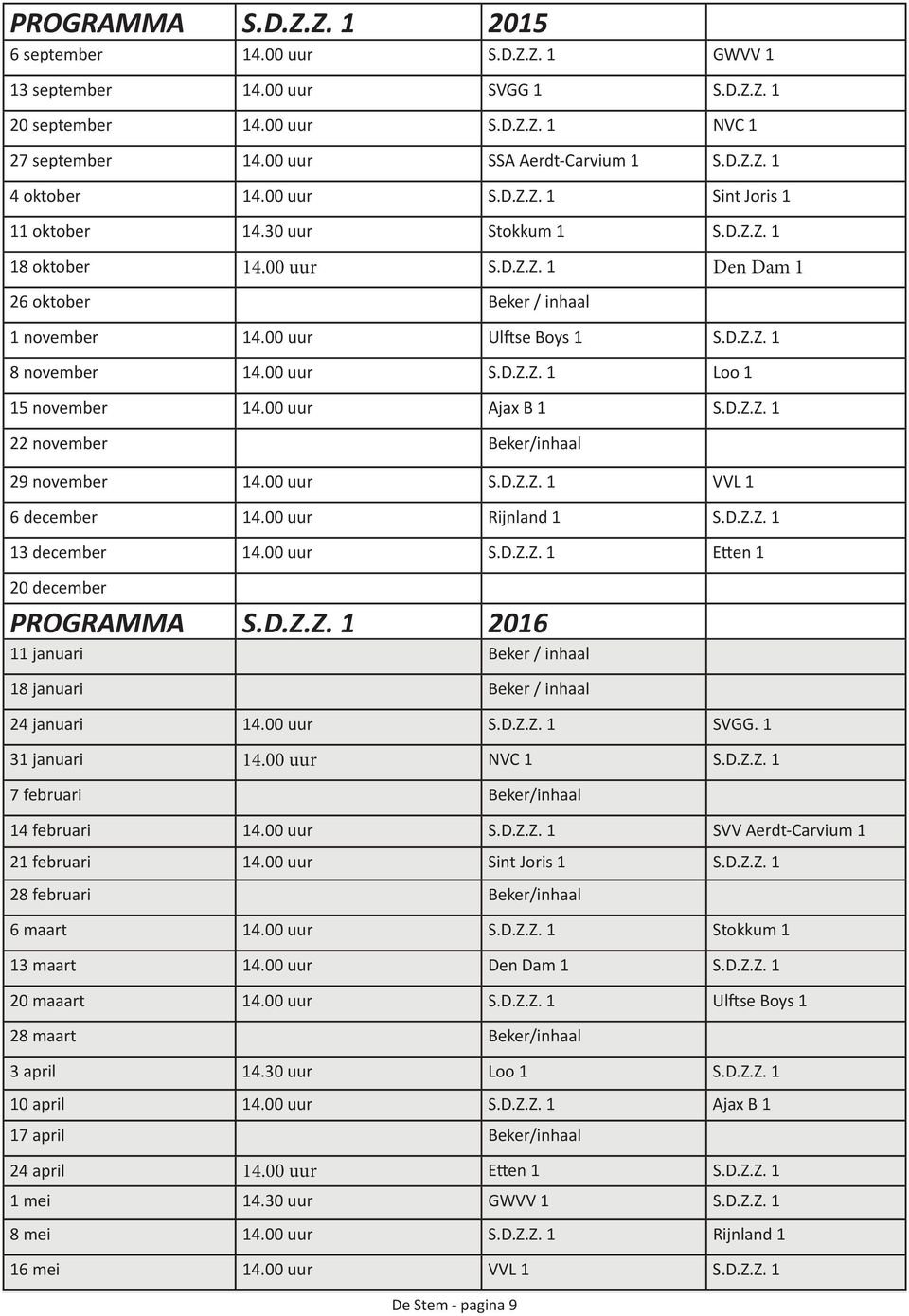 00 uur S.D.Z.Z. 1 Loo 1 15 november 14.00 uur Ajax B 1 S.D.Z.Z. 1 22 november Beker/inhaal 29 november 14.00 uur S.D.Z.Z. 1 VVL 1 6 december 14.00 uur Rijnland 1 S.D.Z.Z. 1 13 december 14.00 uur S.D.Z.Z. 1 Etten 1 20 december PROGRAMMA S.