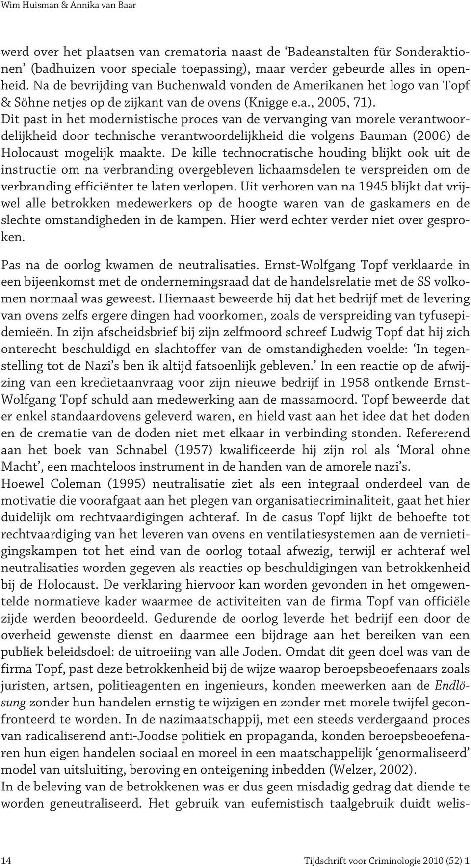 Dit past in het modernistische proces van de vervanging van morele verantwoordelijkheid door technische verantwoordelijkheid die volgens Bauman (2006) de Holocaust mogelijk maakte.