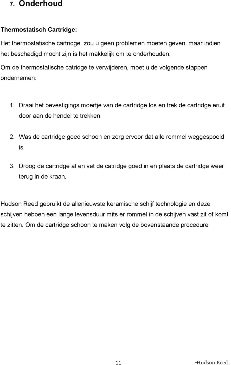 2. Was de cartridge goed schoon en zorg ervoor dat alle rommel weggespoeld is. 3. Droog de cartridge af en vet de catridge goed in en plaats de cartridge weer terug in de kraan.