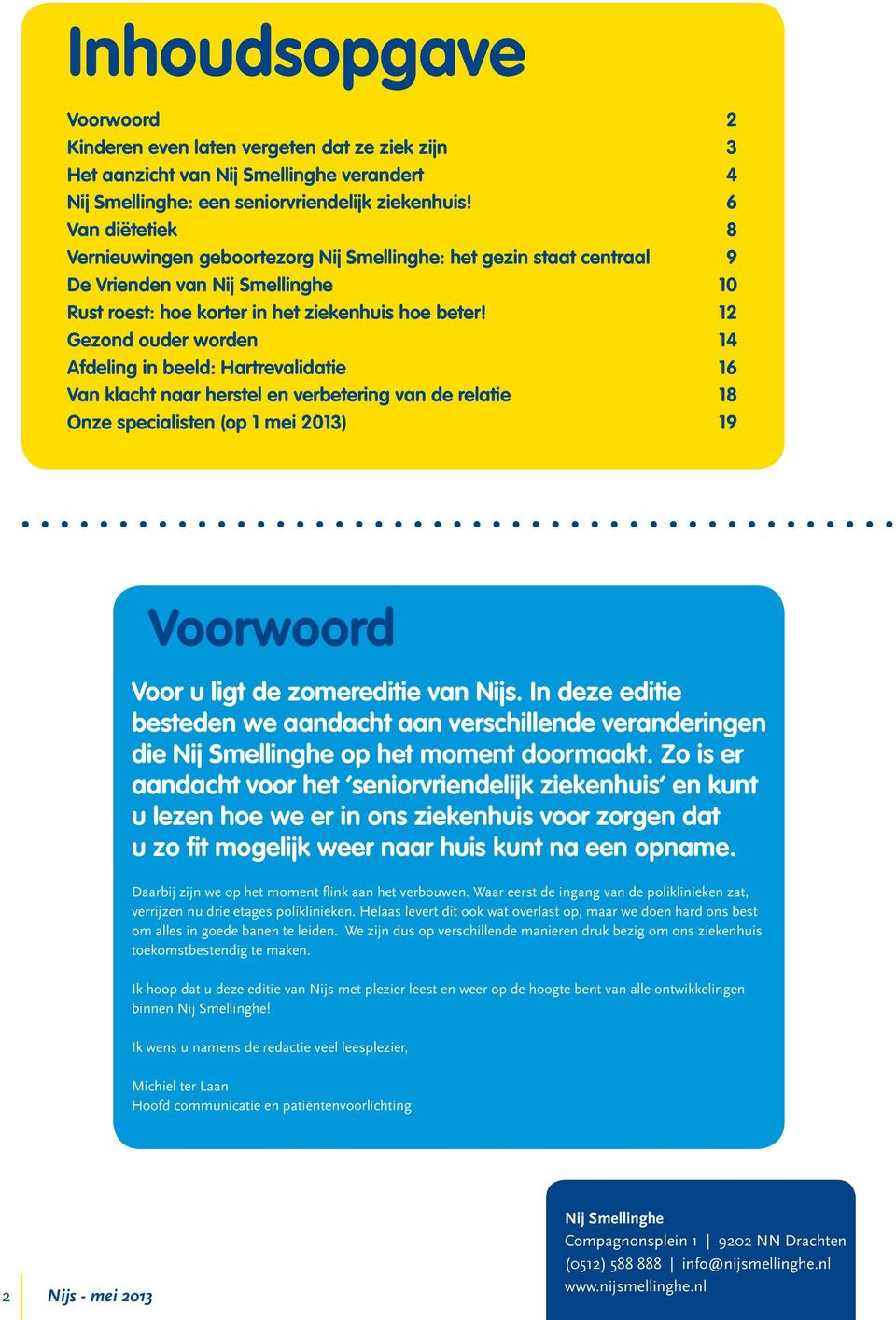 12 Gezond ouder worden 14 Afdeling in beeld: Hartrevalidatie 16 Van klacht naar herstel en verbetering van de relatie 18 Onze specialisten (op 1 mei 2013) 19 Voorwoord Voor u ligt de zomereditie van